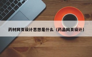 范县药材网页设计思想是什么（药品网页设计）